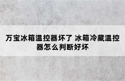 万宝冰箱温控器坏了 冰箱冷藏温控器怎么判断好坏